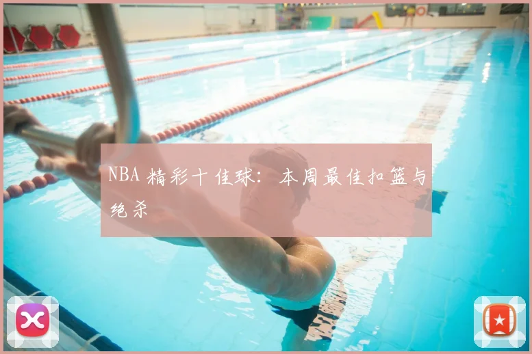 NBA 精彩十佳球：本周最佳扣篮与绝杀