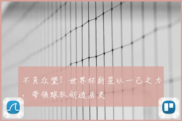 不负众望！世界杯新星以一己之力，带领球队创造历史