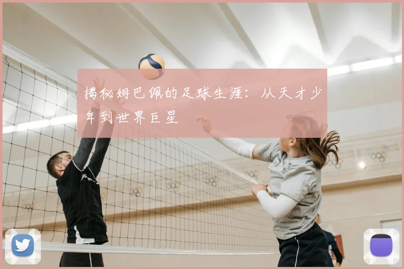 揭秘姆巴佩的足球生涯：从天才少年到世界巨星