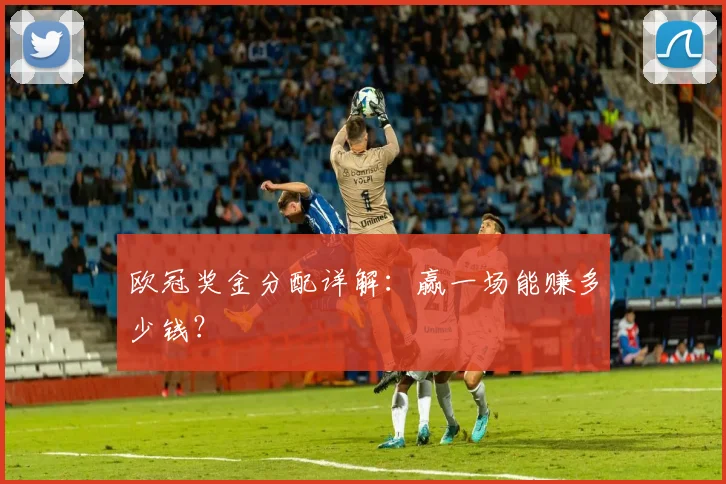 欧冠奖金分配详解：赢一场能赚多少钱？