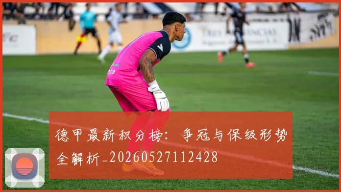 德甲最新积分榜：争冠与保级形势全解析_20260527112428