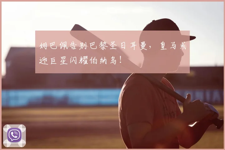 姆巴佩告别巴黎圣日耳曼，皇马或迎巨星闪耀伯纳乌！