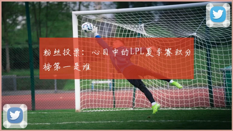 粉丝投票：心目中的LPL夏季赛积分榜第一是谁