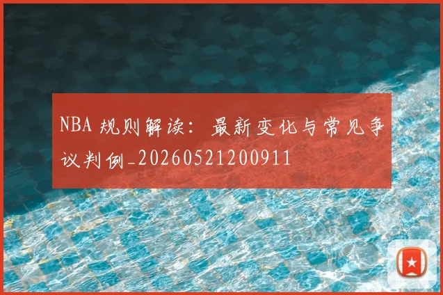 NBA 规则解读：最新变化与常见争议判例_20260521200911