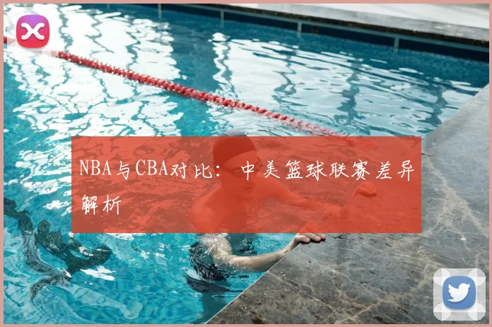 NBA与CBA对比：中美篮球联赛差异解析