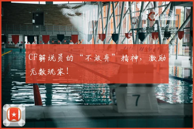 CF解说员的“不放弃”精神，激励无数玩家！